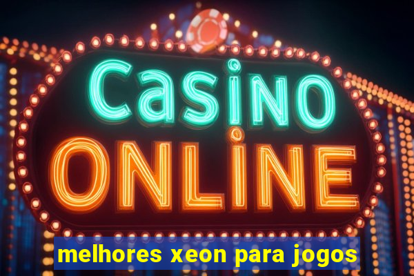melhores xeon para jogos
