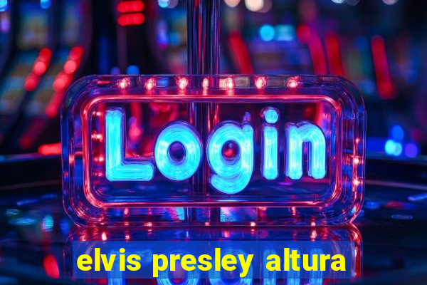 elvis presley altura