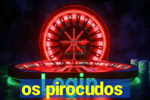 os pirocudos