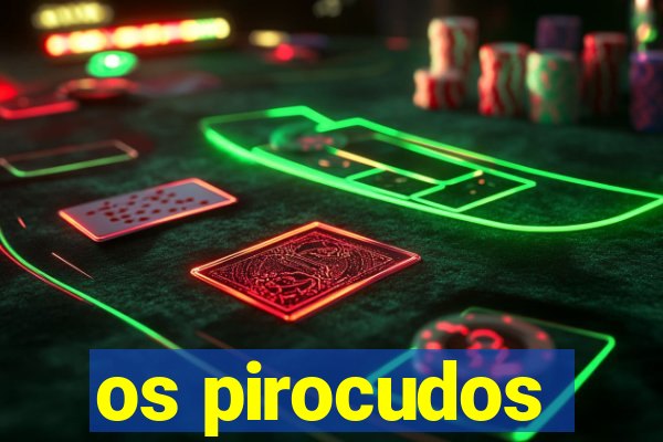 os pirocudos