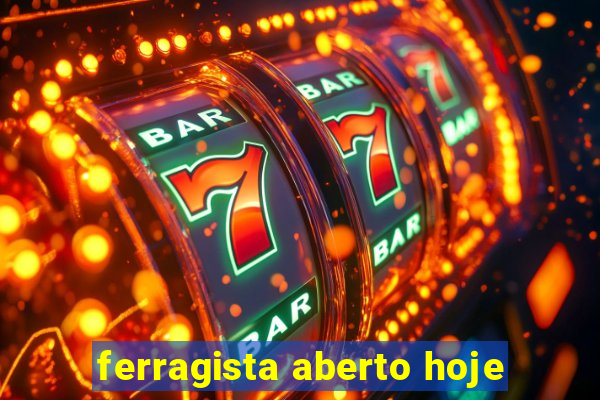 ferragista aberto hoje