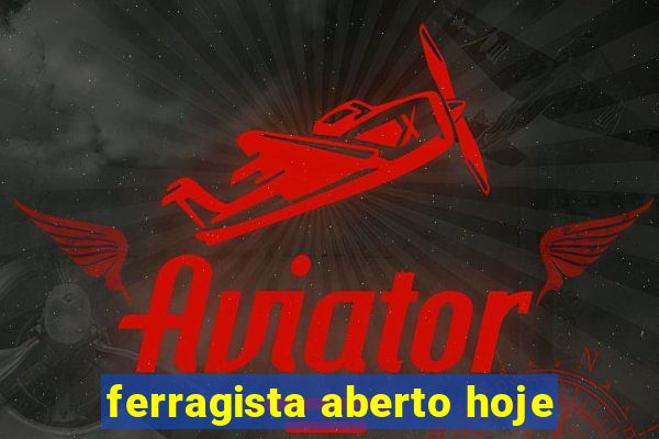 ferragista aberto hoje