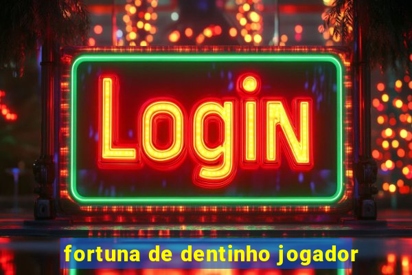 fortuna de dentinho jogador