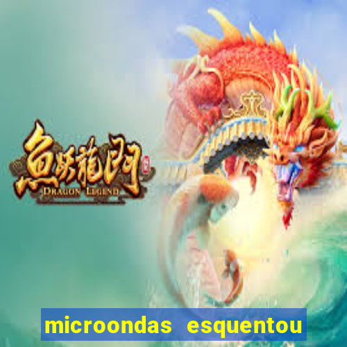 microondas esquentou demais e parou de funcionar