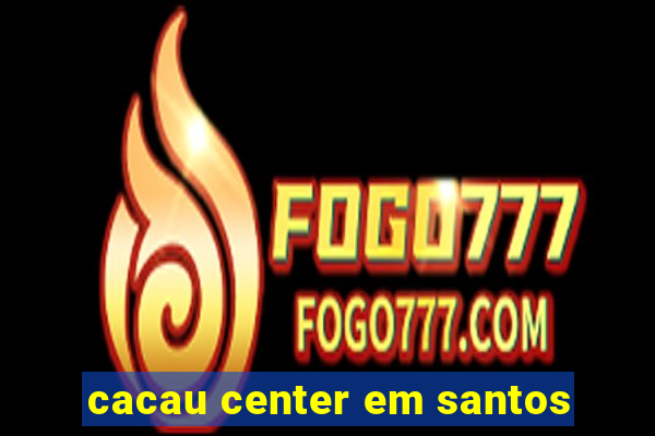 cacau center em santos