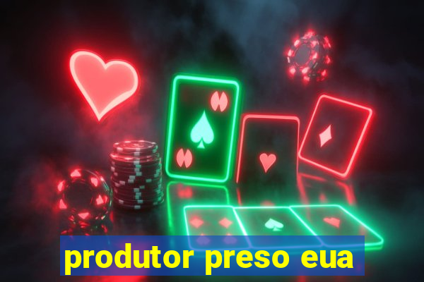 produtor preso eua