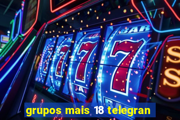 grupos mais 18 telegran