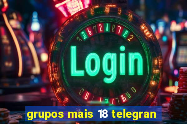 grupos mais 18 telegran
