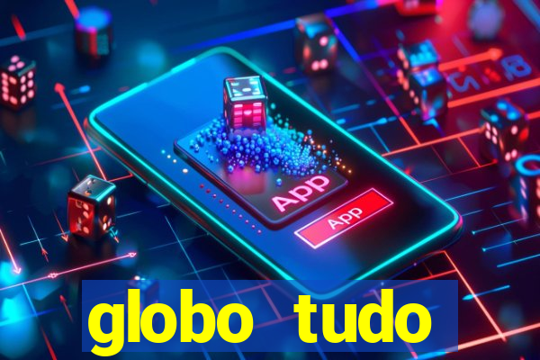 globo tudo absolutamente tudo