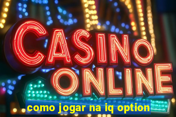 como jogar na iq option