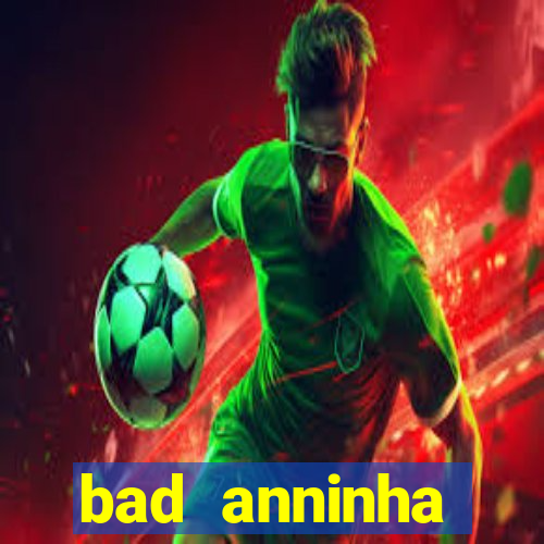 bad anninha conteudo gratis