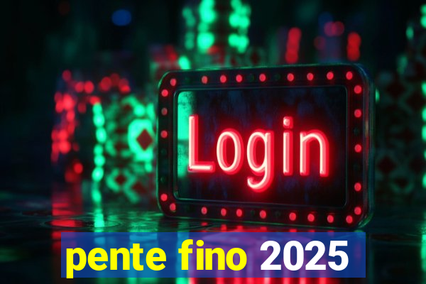 pente fino 2025