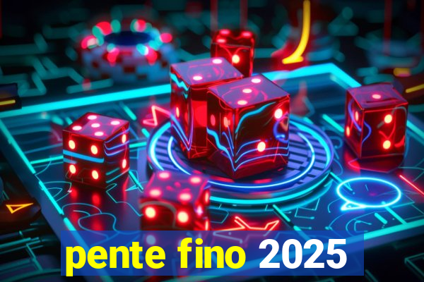 pente fino 2025
