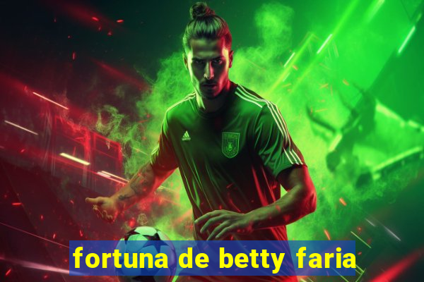 fortuna de betty faria