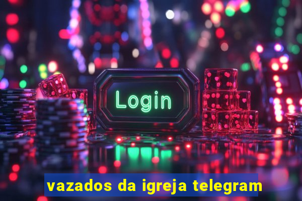vazados da igreja telegram