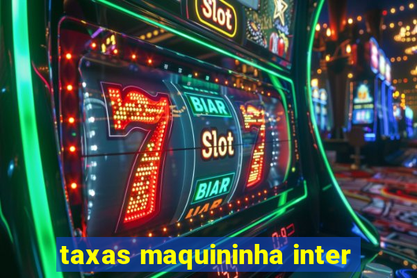taxas maquininha inter