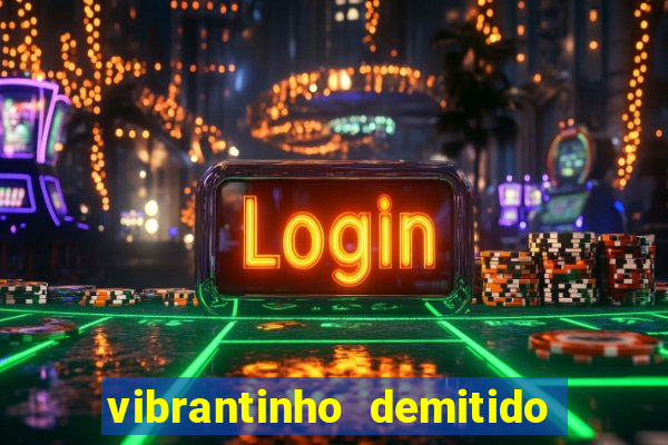 vibrantinho demitido do alterosa esporte
