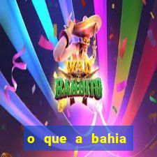 o que a bahia quer saber