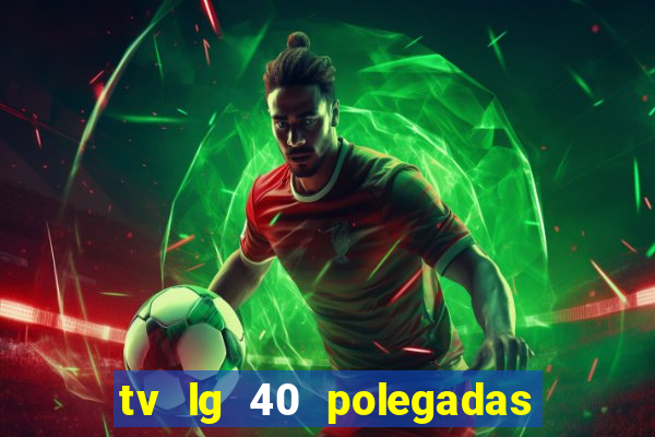 tv lg 40 polegadas casas bahia