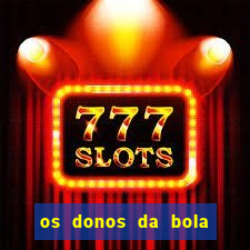 os donos da bola casa de aposta