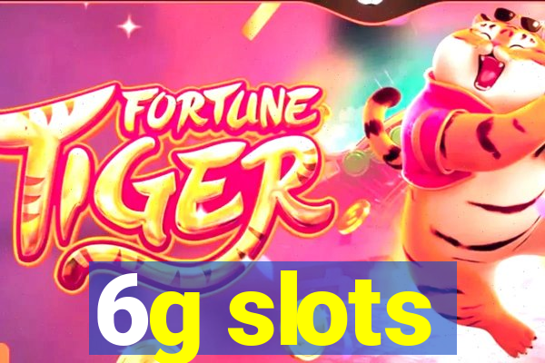 6g slots