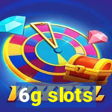 6g slots
