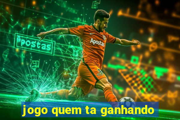 jogo quem ta ganhando