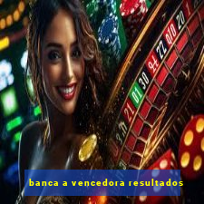 banca a vencedora resultados