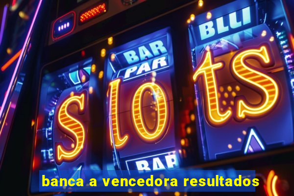 banca a vencedora resultados