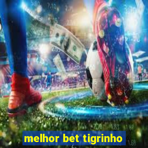 melhor bet tigrinho