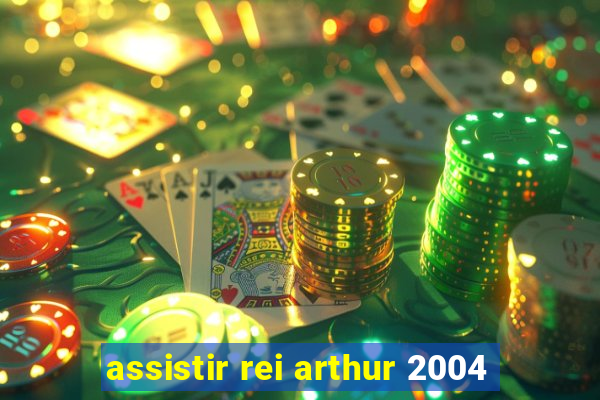 assistir rei arthur 2004
