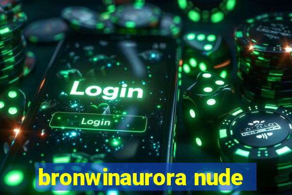 bronwinaurora nude
