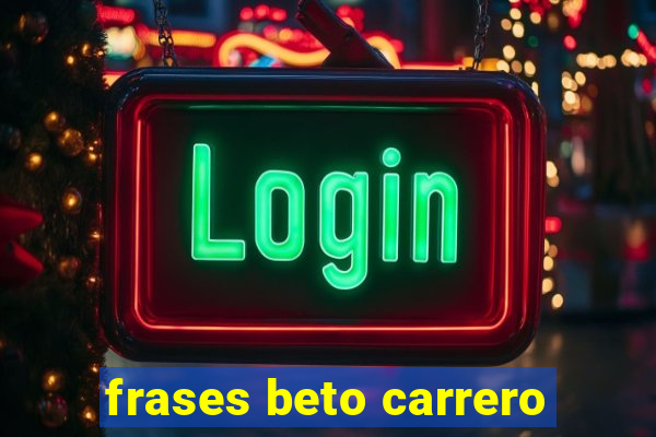 frases beto carrero
