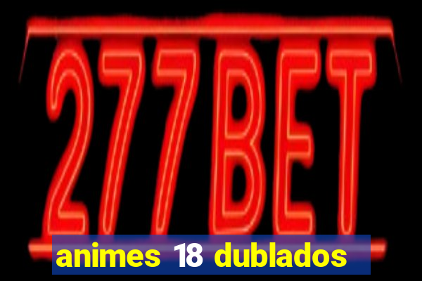 animes 18 dublados