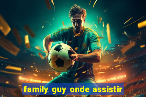 family guy onde assistir