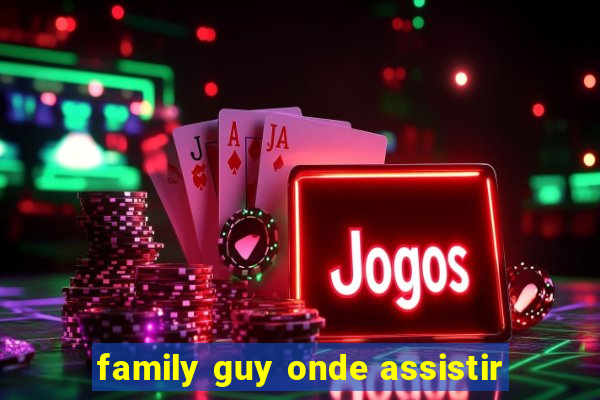 family guy onde assistir