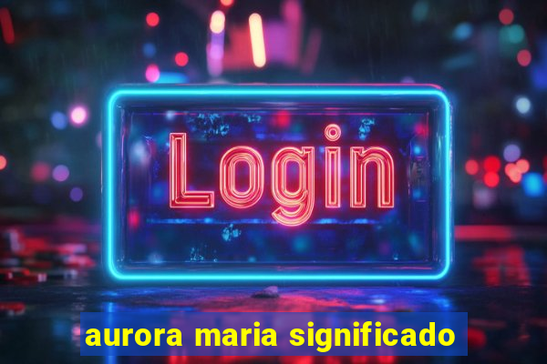 aurora maria significado