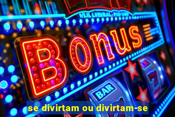 se divirtam ou divirtam-se