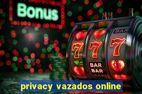 privacy vazados online