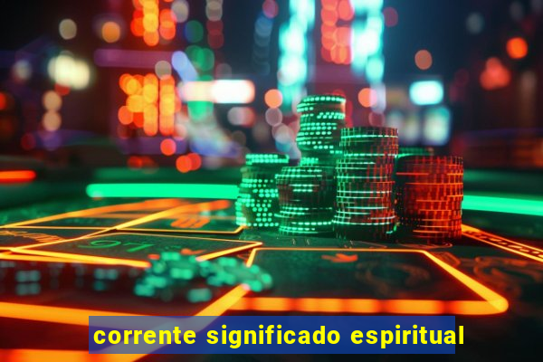 corrente significado espiritual