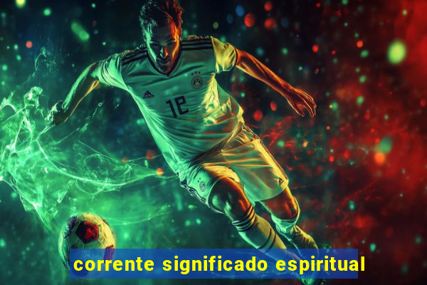 corrente significado espiritual