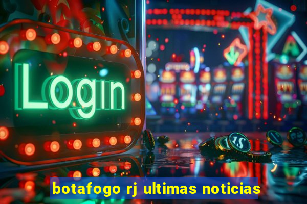 botafogo rj ultimas noticias