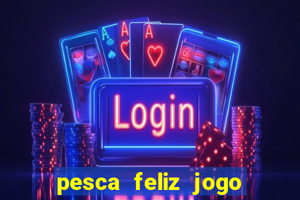 pesca feliz jogo ganhar dinheiro