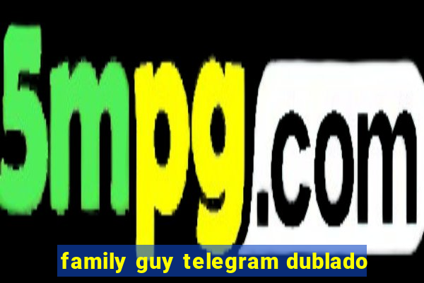 family guy telegram dublado