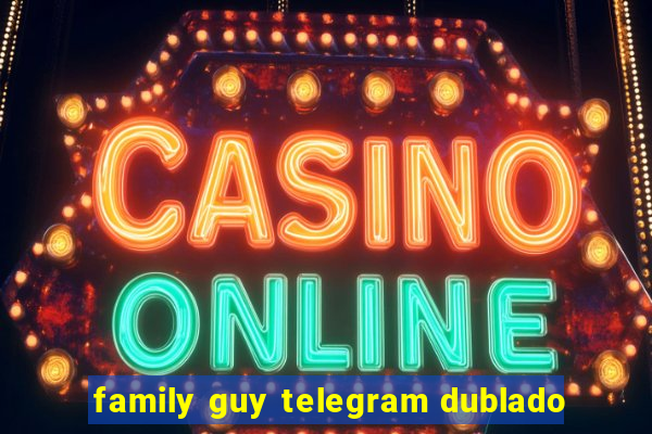 family guy telegram dublado