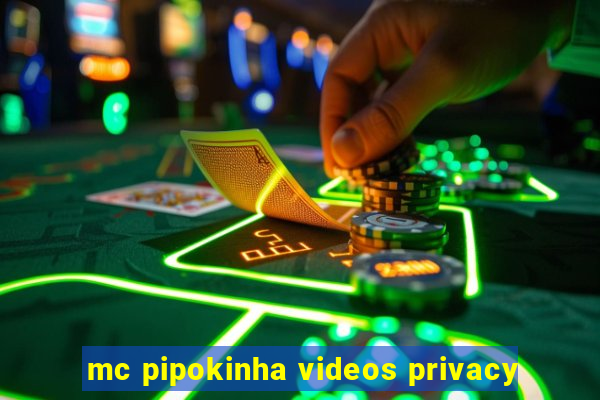 mc pipokinha videos privacy