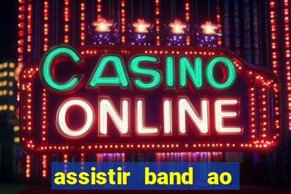 assistir band ao vivo gratis