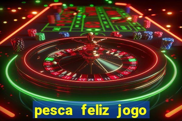 pesca feliz jogo de aposta