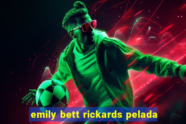 emily bett rickards pelada