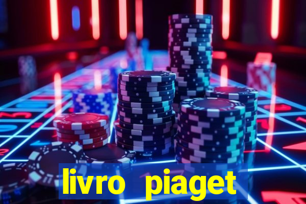 livro piaget desenvolvimento infantil pdf